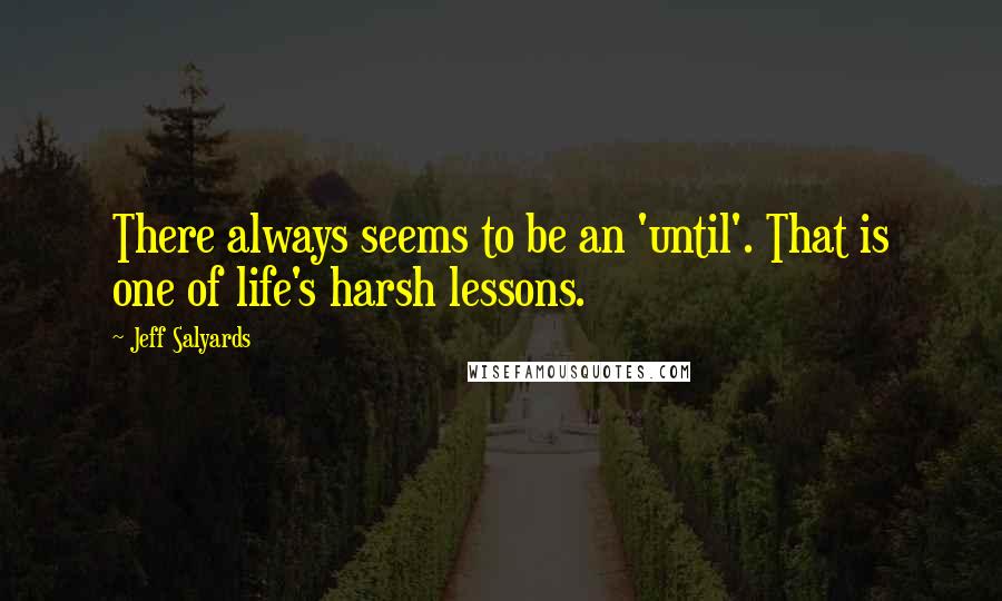 Jeff Salyards Quotes: There always seems to be an 'until'. That is one of life's harsh lessons.