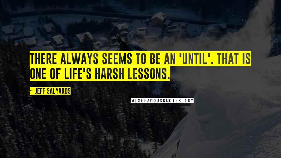 Jeff Salyards Quotes: There always seems to be an 'until'. That is one of life's harsh lessons.