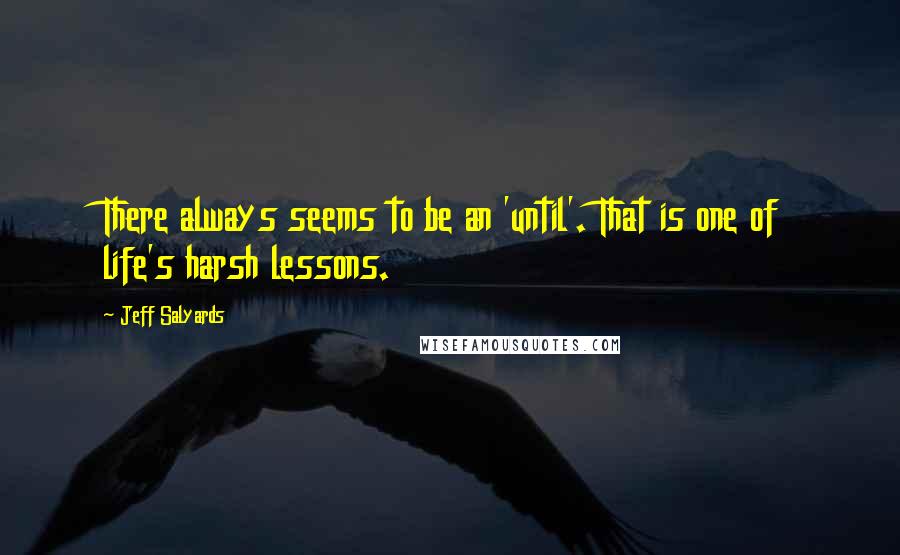 Jeff Salyards Quotes: There always seems to be an 'until'. That is one of life's harsh lessons.