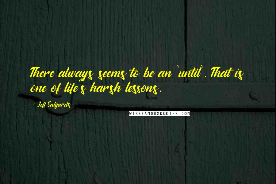 Jeff Salyards Quotes: There always seems to be an 'until'. That is one of life's harsh lessons.