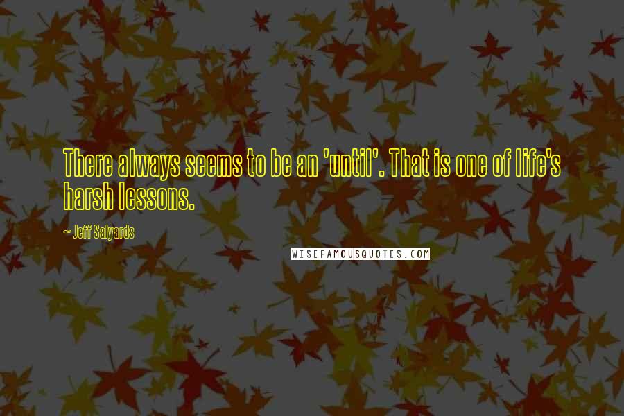 Jeff Salyards Quotes: There always seems to be an 'until'. That is one of life's harsh lessons.