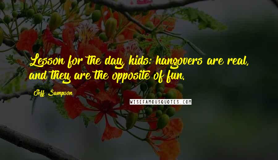 Jeff Sampson Quotes: Lesson for the day, kids: hangovers are real, and they are the opposite of fun.