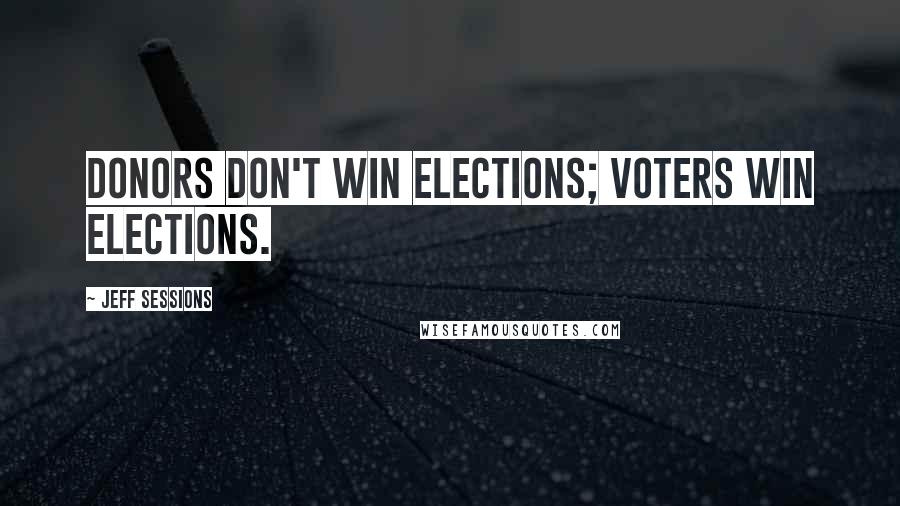 Jeff Sessions Quotes: Donors don't win elections; voters win elections.