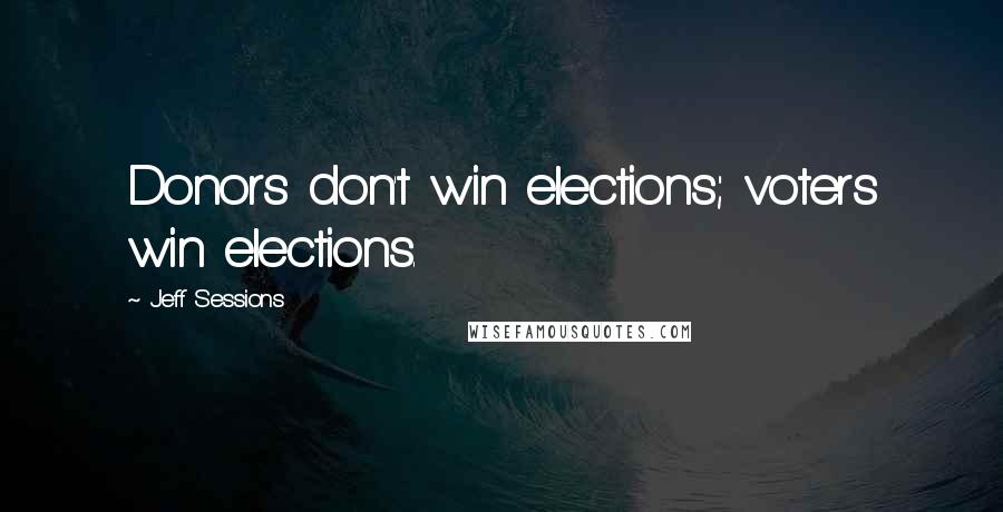 Jeff Sessions Quotes: Donors don't win elections; voters win elections.