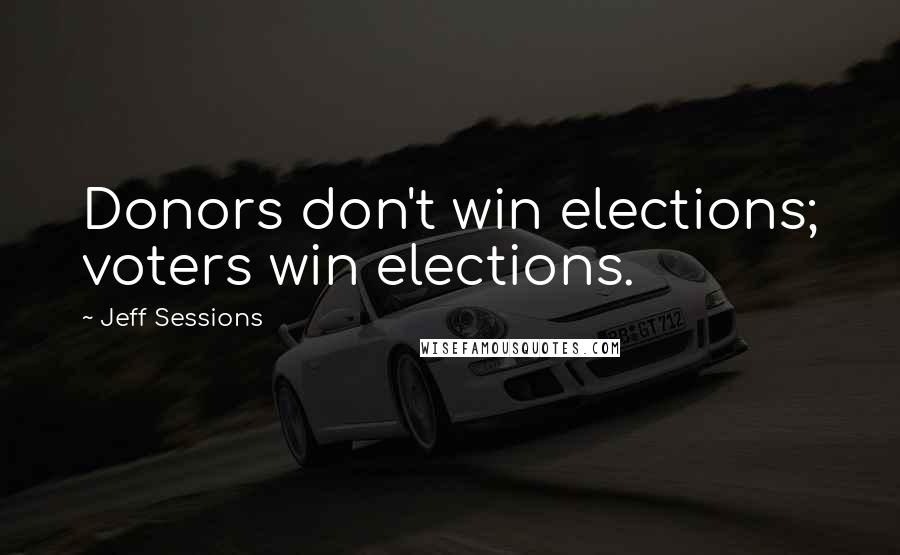 Jeff Sessions Quotes: Donors don't win elections; voters win elections.