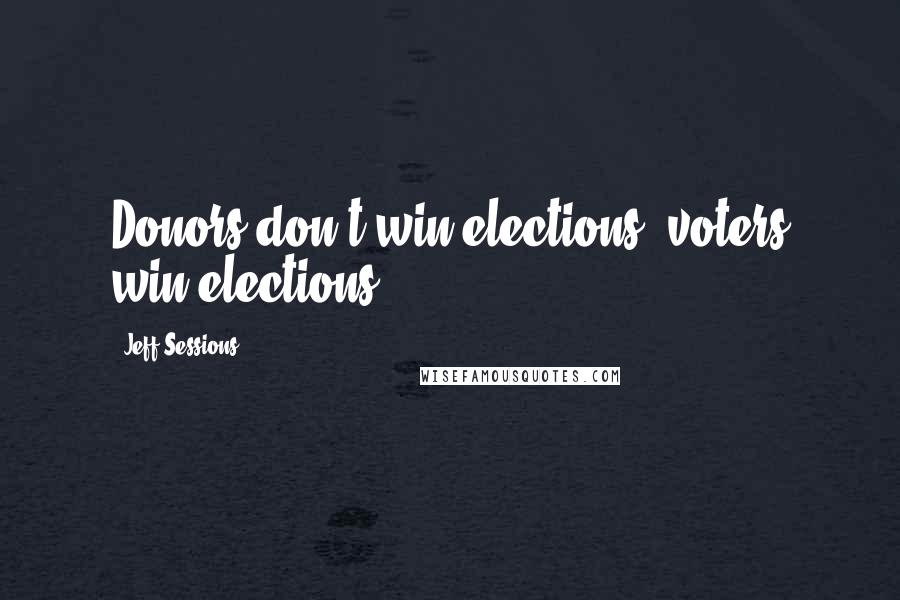 Jeff Sessions Quotes: Donors don't win elections; voters win elections.