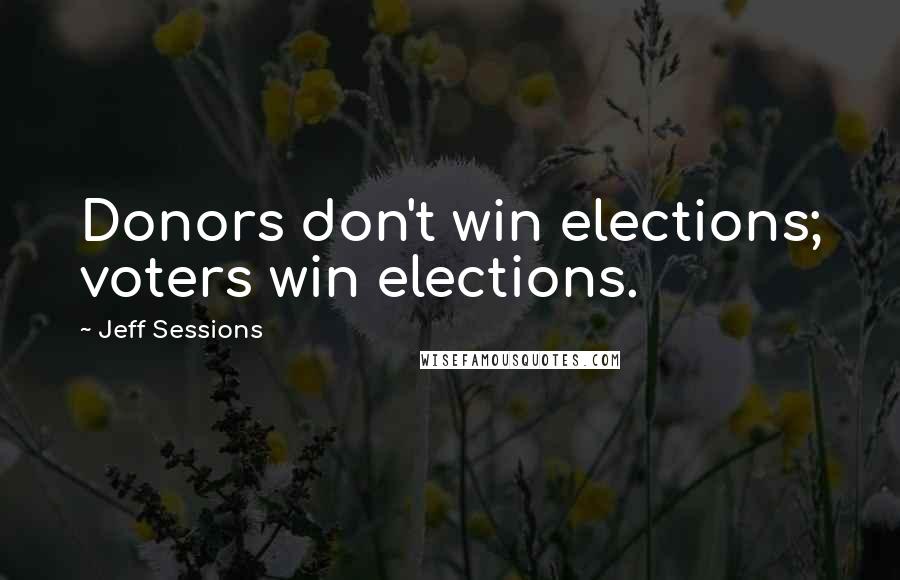 Jeff Sessions Quotes: Donors don't win elections; voters win elections.