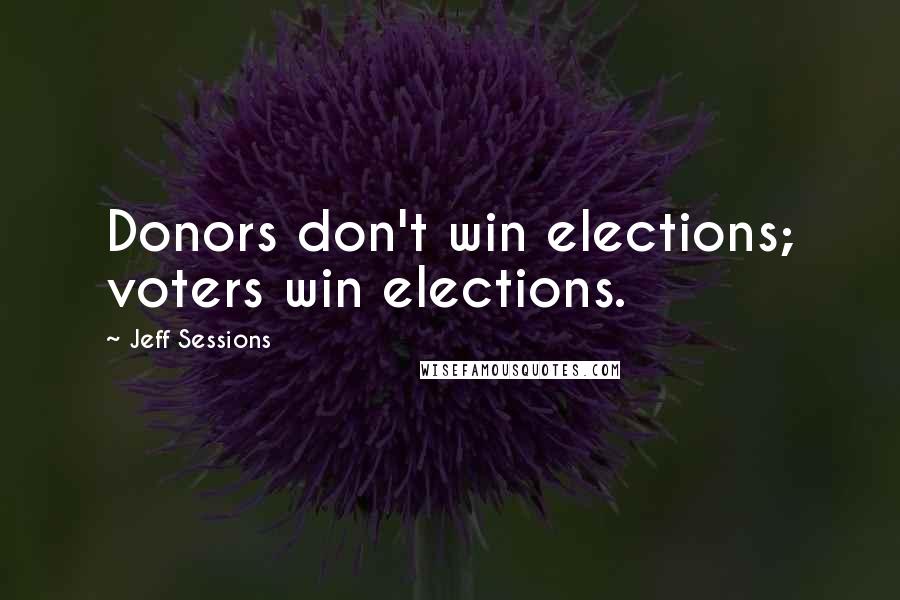 Jeff Sessions Quotes: Donors don't win elections; voters win elections.