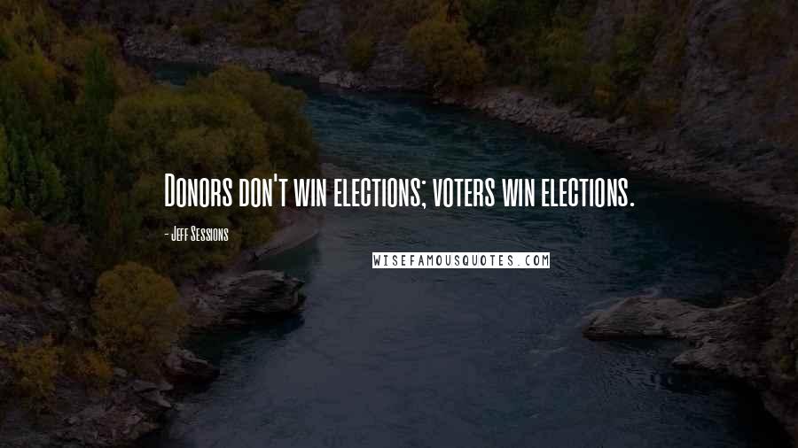 Jeff Sessions Quotes: Donors don't win elections; voters win elections.