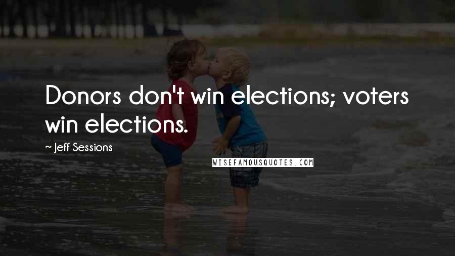 Jeff Sessions Quotes: Donors don't win elections; voters win elections.