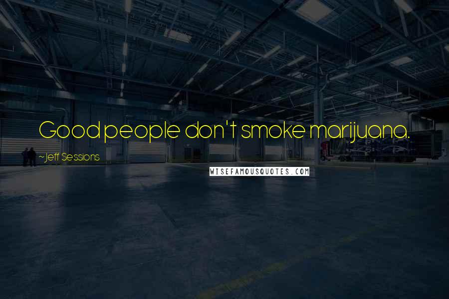 Jeff Sessions Quotes: Good people don't smoke marijuana.