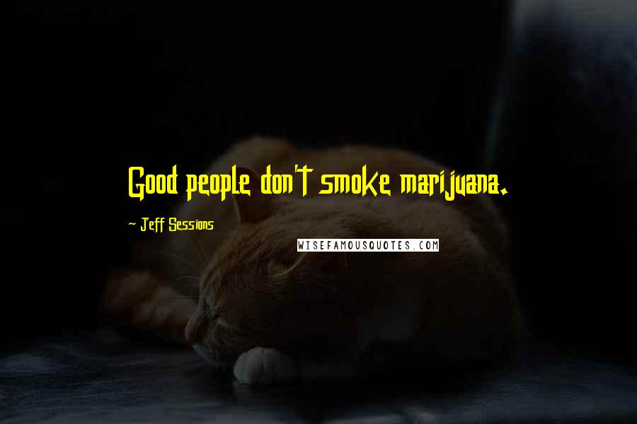 Jeff Sessions Quotes: Good people don't smoke marijuana.