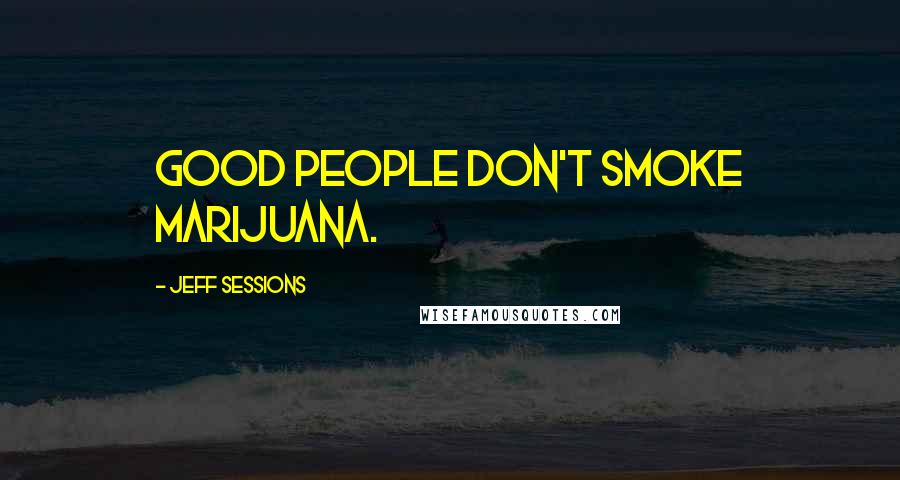 Jeff Sessions Quotes: Good people don't smoke marijuana.