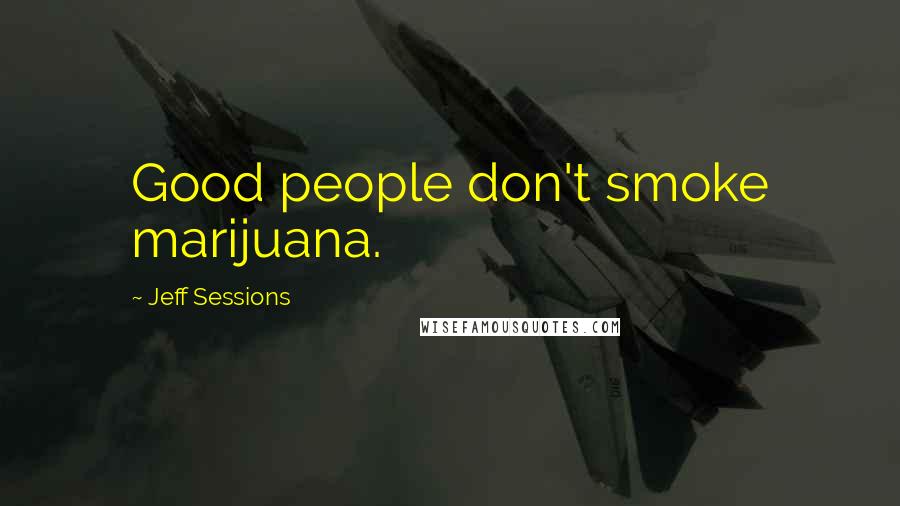 Jeff Sessions Quotes: Good people don't smoke marijuana.