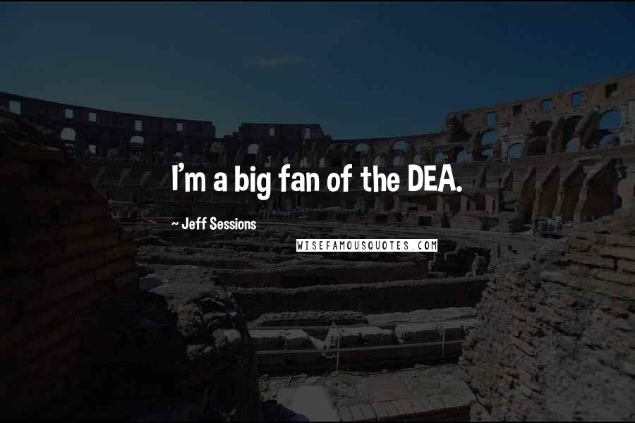 Jeff Sessions Quotes: I'm a big fan of the DEA.