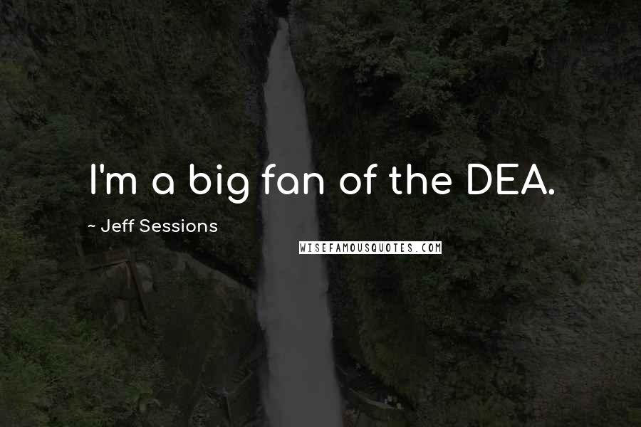 Jeff Sessions Quotes: I'm a big fan of the DEA.