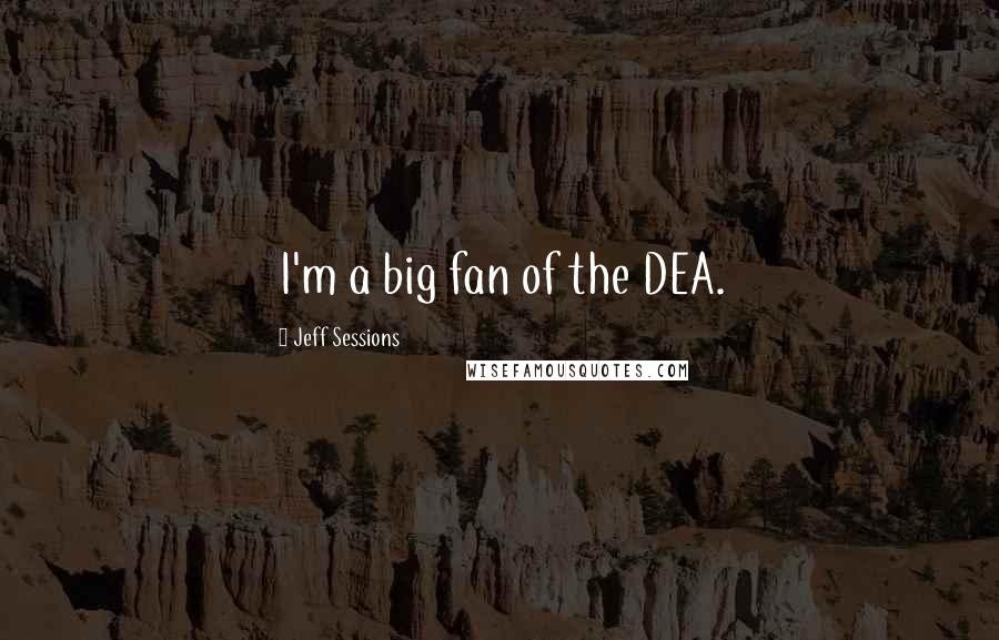 Jeff Sessions Quotes: I'm a big fan of the DEA.