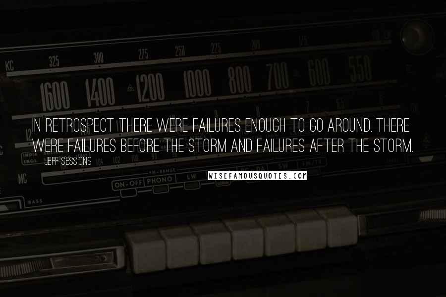 Jeff Sessions Quotes: In retrospect there were failures enough to go around. There were failures before the storm and failures after the storm.