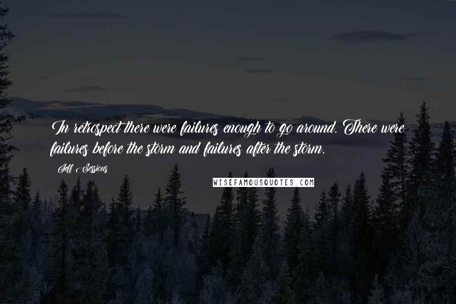 Jeff Sessions Quotes: In retrospect there were failures enough to go around. There were failures before the storm and failures after the storm.