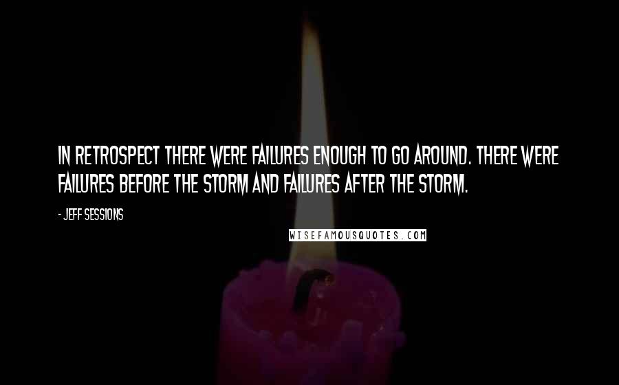 Jeff Sessions Quotes: In retrospect there were failures enough to go around. There were failures before the storm and failures after the storm.