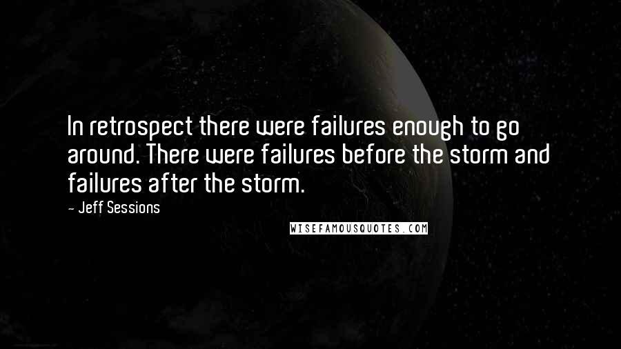Jeff Sessions Quotes: In retrospect there were failures enough to go around. There were failures before the storm and failures after the storm.