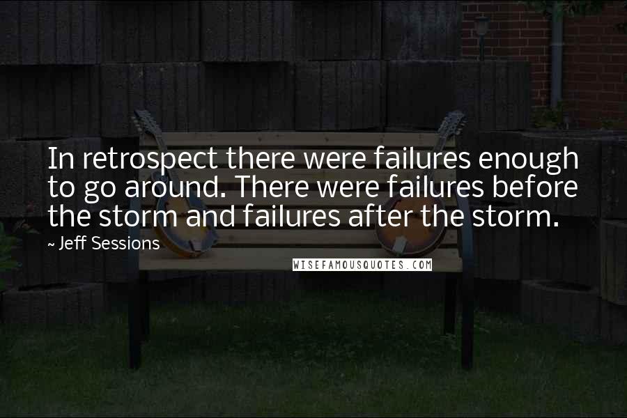 Jeff Sessions Quotes: In retrospect there were failures enough to go around. There were failures before the storm and failures after the storm.