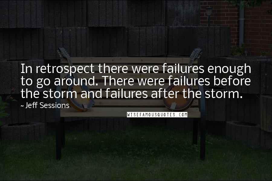 Jeff Sessions Quotes: In retrospect there were failures enough to go around. There were failures before the storm and failures after the storm.