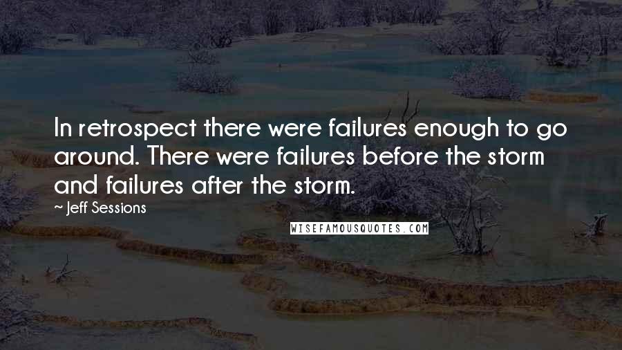 Jeff Sessions Quotes: In retrospect there were failures enough to go around. There were failures before the storm and failures after the storm.