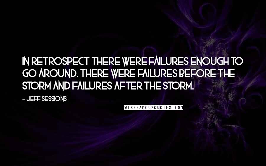 Jeff Sessions Quotes: In retrospect there were failures enough to go around. There were failures before the storm and failures after the storm.