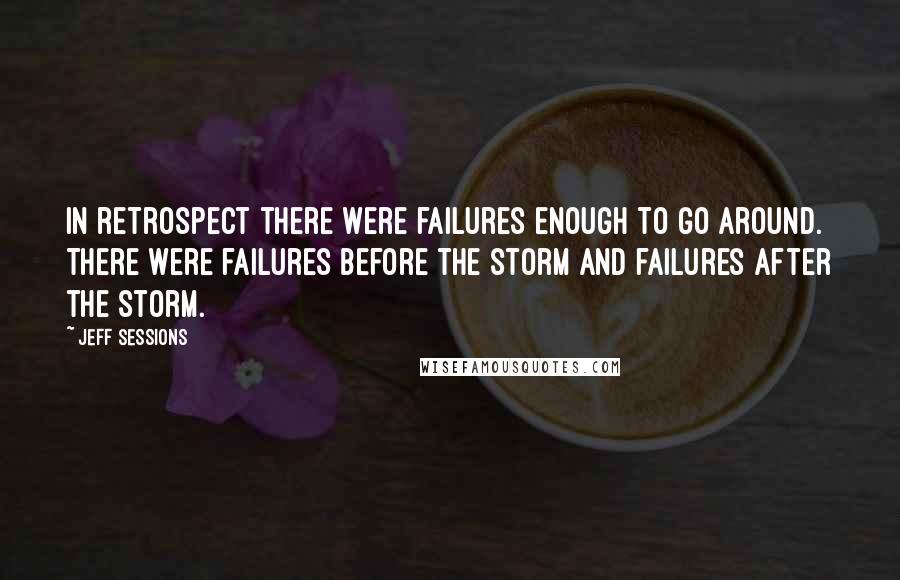 Jeff Sessions Quotes: In retrospect there were failures enough to go around. There were failures before the storm and failures after the storm.