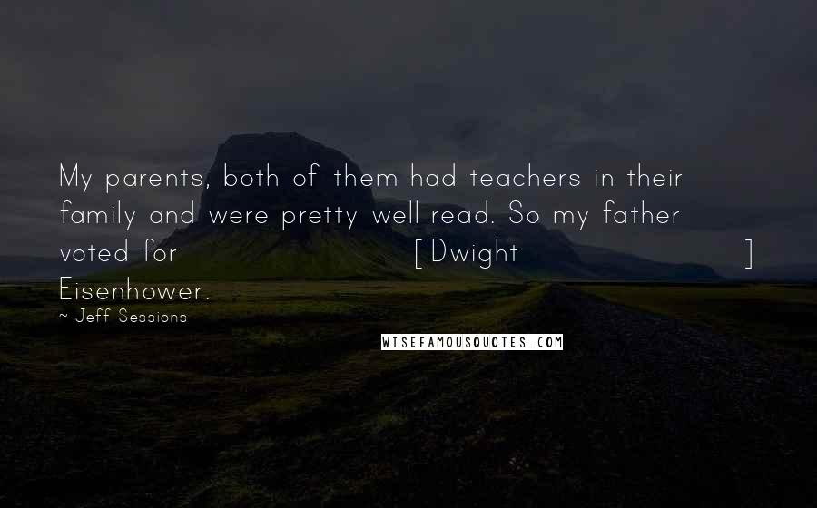 Jeff Sessions Quotes: My parents, both of them had teachers in their family and were pretty well read. So my father voted for [Dwight] Eisenhower.