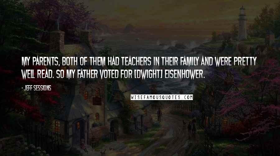 Jeff Sessions Quotes: My parents, both of them had teachers in their family and were pretty well read. So my father voted for [Dwight] Eisenhower.