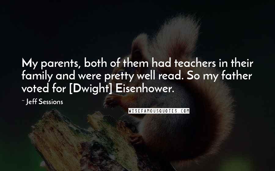 Jeff Sessions Quotes: My parents, both of them had teachers in their family and were pretty well read. So my father voted for [Dwight] Eisenhower.