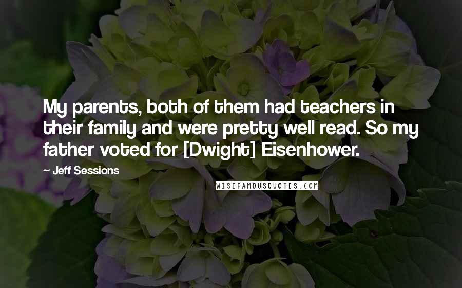 Jeff Sessions Quotes: My parents, both of them had teachers in their family and were pretty well read. So my father voted for [Dwight] Eisenhower.