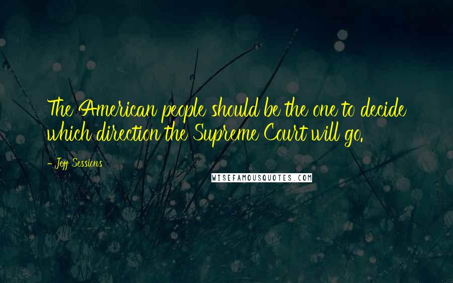 Jeff Sessions Quotes: The American people should be the one to decide which direction the Supreme Court will go.