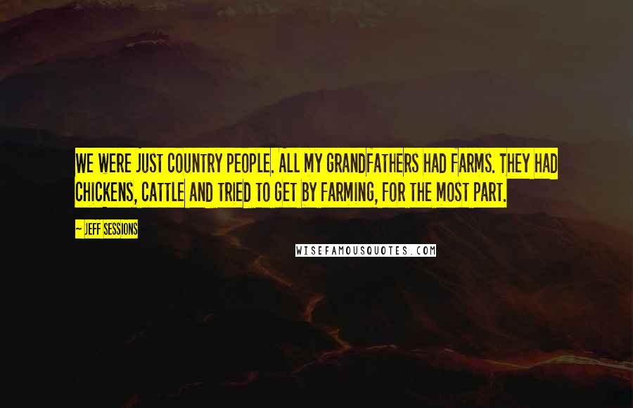 Jeff Sessions Quotes: We were just country people. All my grandfathers had farms. They had chickens, cattle and tried to get by farming, for the most part.