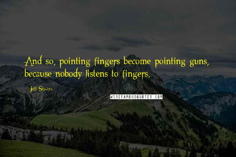 Jeff Shaara Quotes: And so, pointing fingers become pointing guns, because nobody listens to fingers.