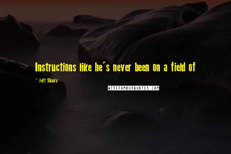 Jeff Shaara Quotes: Instructions like he's never been on a field of