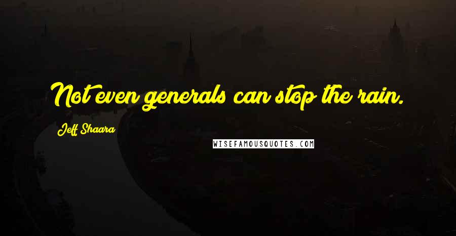 Jeff Shaara Quotes: Not even generals can stop the rain.