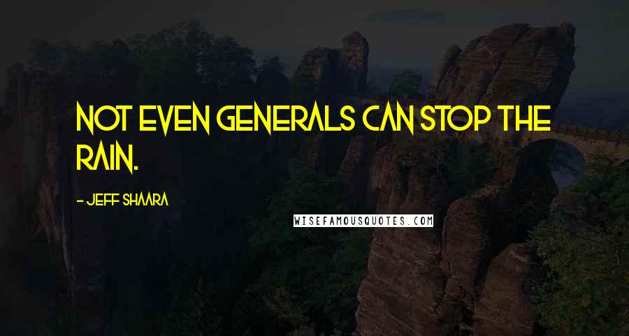 Jeff Shaara Quotes: Not even generals can stop the rain.
