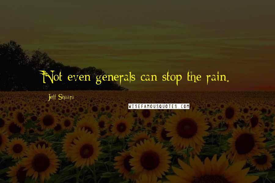 Jeff Shaara Quotes: Not even generals can stop the rain.