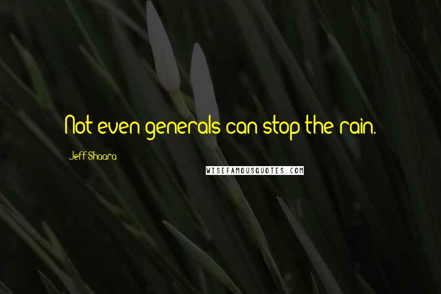 Jeff Shaara Quotes: Not even generals can stop the rain.