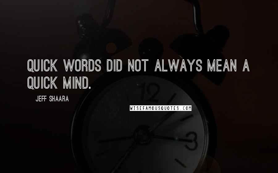 Jeff Shaara Quotes: Quick words did not always mean a quick mind.