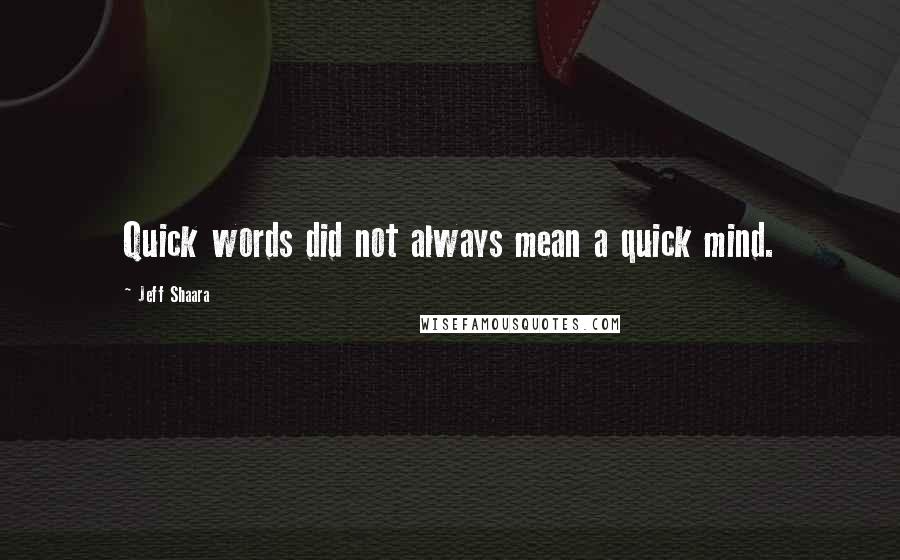 Jeff Shaara Quotes: Quick words did not always mean a quick mind.