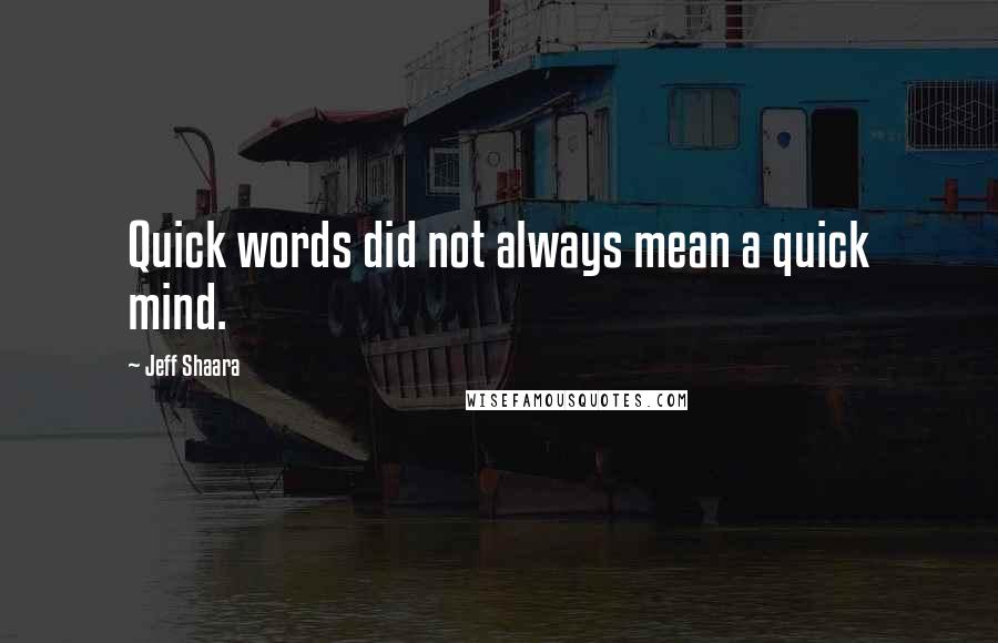 Jeff Shaara Quotes: Quick words did not always mean a quick mind.