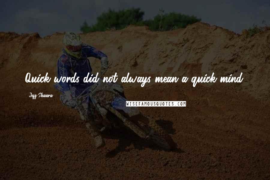 Jeff Shaara Quotes: Quick words did not always mean a quick mind.