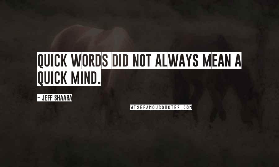 Jeff Shaara Quotes: Quick words did not always mean a quick mind.