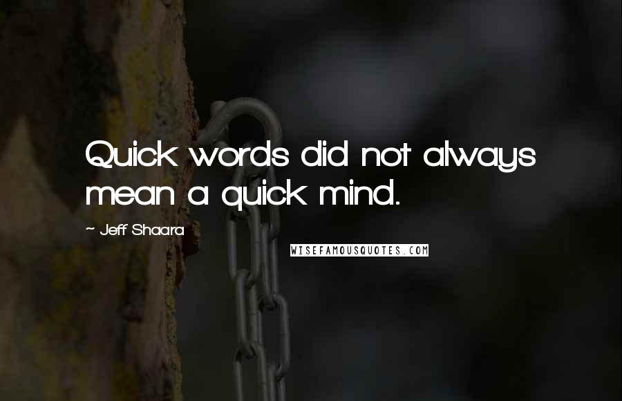 Jeff Shaara Quotes: Quick words did not always mean a quick mind.