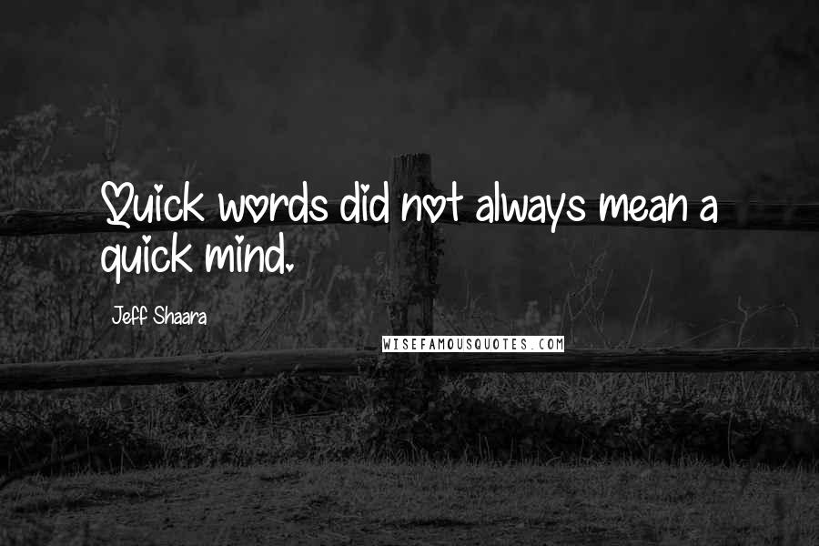 Jeff Shaara Quotes: Quick words did not always mean a quick mind.
