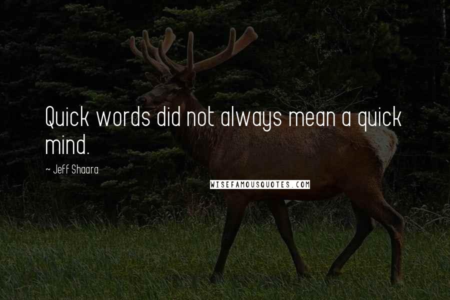 Jeff Shaara Quotes: Quick words did not always mean a quick mind.